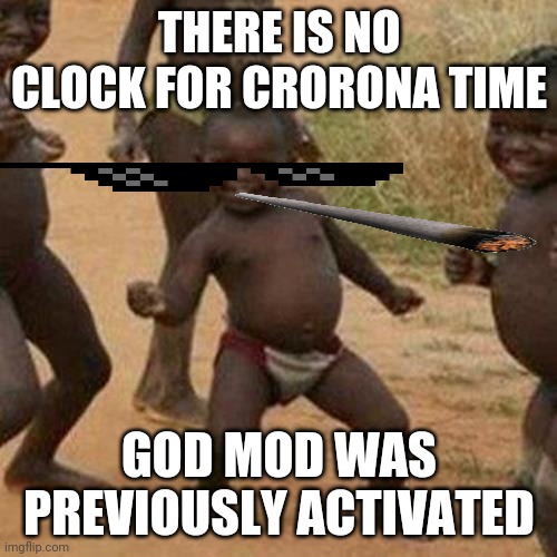 Third World Success Kid Meme | THERE IS NO CLOCK FOR CRORONA TIME; GOD MOD WAS PREVIOUSLY ACTIVATED | image tagged in memes,third world success kid | made w/ Imgflip meme maker