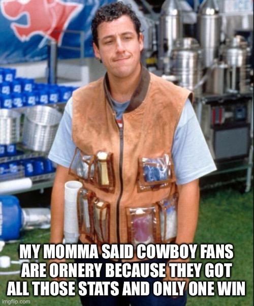 Momma said | MY MOMMA SAID COWBOY FANS ARE ORNERY BECAUSE THEY GOT ALL THOSE STATS AND ONLY ONE WIN | image tagged in waterboy,dallas cowboys | made w/ Imgflip meme maker