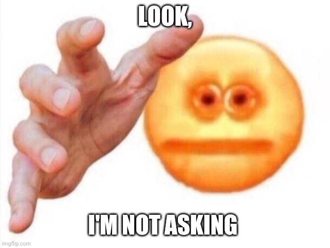 cursed emoji hand grabbing | LOOK, I'M NOT ASKING | image tagged in cursed emoji hand grabbing,memes,funny | made w/ Imgflip meme maker