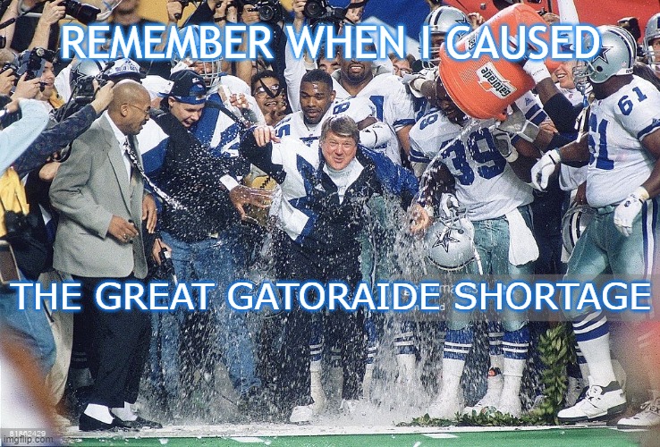 LAST OF THE GOOD OL DAYS | REMEMBER WHEN I CAUSED; THE GREAT GATORAIDE SHORTAGE | image tagged in dallas cowboys | made w/ Imgflip meme maker
