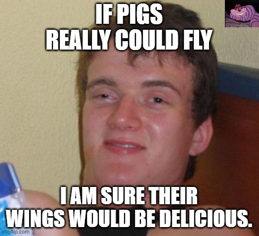 Elephants on the other hand would be scary. | IF PIGS REALLY COULD FLY; I AM SURE THEIR WINGS WOULD BE DELICIOUS. | image tagged in memes,10 guy | made w/ Imgflip meme maker