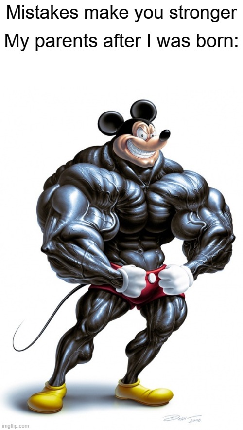Mistakes make you stronger | Mistakes make you stronger; My parents after I was born: | image tagged in buff mickey mouse | made w/ Imgflip meme maker