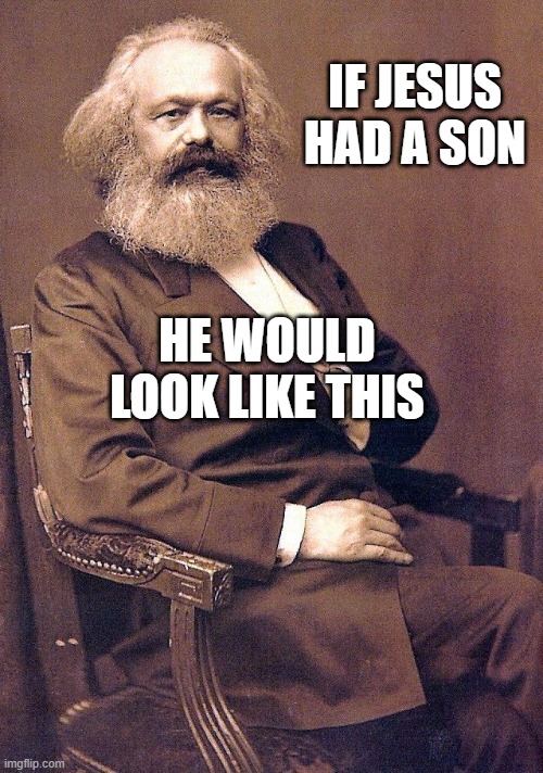 If Jesus Had A Son, He Would Look Like This... | IF JESUS HAD A SON; HE WOULD LOOK LIKE THIS | image tagged in karl marx | made w/ Imgflip meme maker