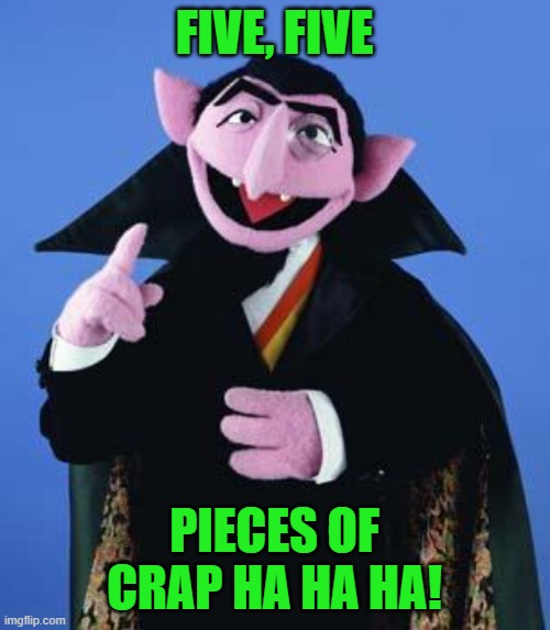 The Count | FIVE, FIVE PIECES OF CRAP HA HA HA! | image tagged in the count | made w/ Imgflip meme maker