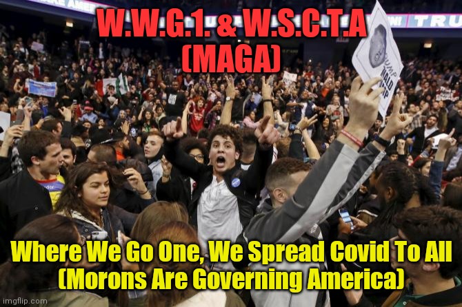 trump rally riot | W.W.G.1. & W.S.C.T.A
(MAGA); Where We Go One, We Spread Covid To All
(Morons Are Governing America) | image tagged in trump rally riot | made w/ Imgflip meme maker
