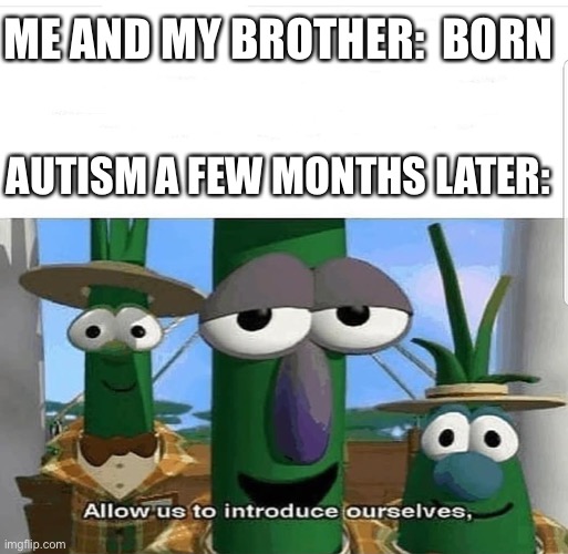 Allow us to introduce ourselves | ME AND MY BROTHER:  BORN; AUTISM A FEW MONTHS LATER: | image tagged in allow us to introduce ourselves | made w/ Imgflip meme maker