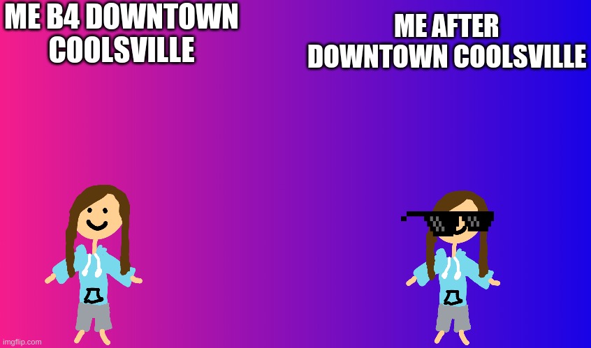 ME B4 DOWNTOWN COOLSVILLE ME AFTER DOWNTOWN COOLSVILLE | made w/ Imgflip meme maker