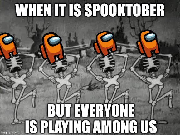 Spooky Scary Skeletons | WHEN IT IS SPOOKTOBER; BUT EVERYONE IS PLAYING AMONG US | image tagged in spooky scary skeletons | made w/ Imgflip meme maker