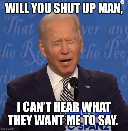 Will You Shut Up Man? | WILL YOU SHUT UP MAN, I CAN’T HEAR WHAT THEY WANT ME TO SAY. | image tagged in will you shut up man | made w/ Imgflip meme maker
