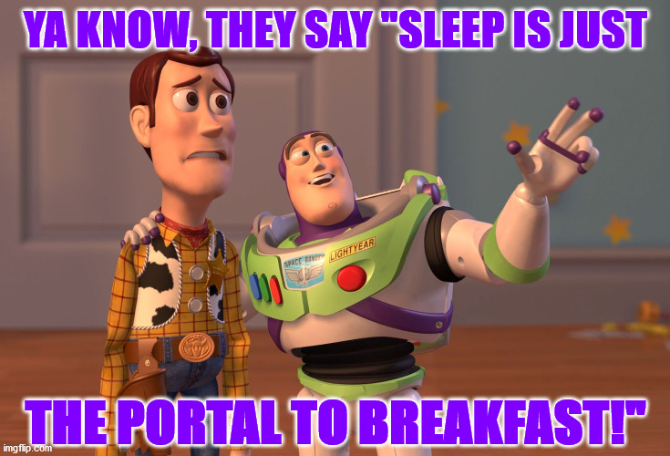 Breakfast | YA KNOW, THEY SAY "SLEEP IS JUST; THE PORTAL TO BREAKFAST!" | image tagged in memes,x x everywhere | made w/ Imgflip meme maker