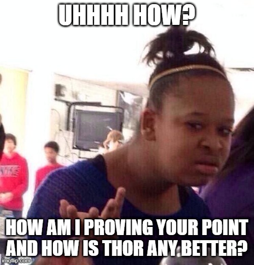 Black Girl Wat Meme | UHHHH HOW? HOW AM I PROVING YOUR POINT
AND HOW IS THOR ANY BETTER? | image tagged in memes,black girl wat | made w/ Imgflip meme maker