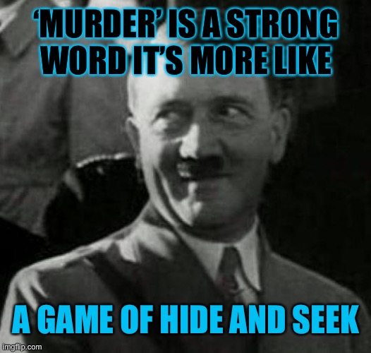 Hitler laugh  | ‘MURDER’ IS A STRONG WORD IT’S MORE LIKE A GAME OF HIDE AND SEEK | image tagged in hitler laugh | made w/ Imgflip meme maker