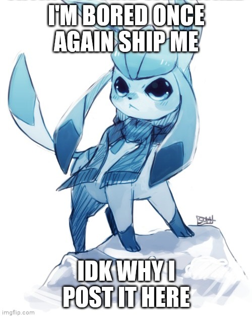 glaceon climbing mountain | I'M BORED ONCE AGAIN SHIP ME; IDK WHY I POST IT HERE | image tagged in glaceon climbing mountain | made w/ Imgflip meme maker