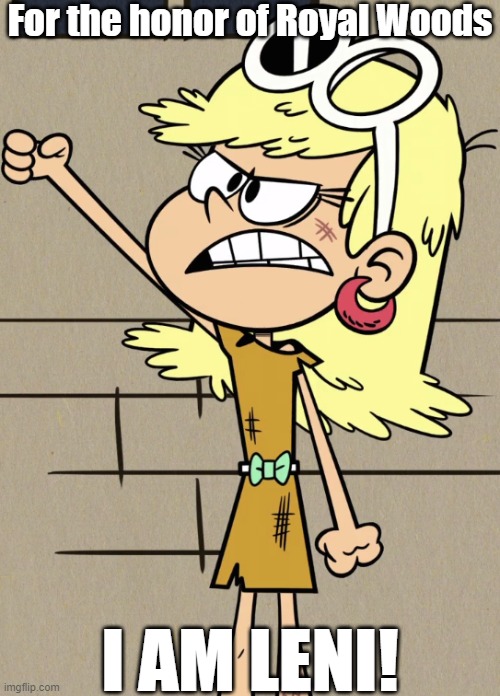 Leni-Ra | For the honor of Royal Woods; I AM LENI! | image tagged in the loud house | made w/ Imgflip meme maker