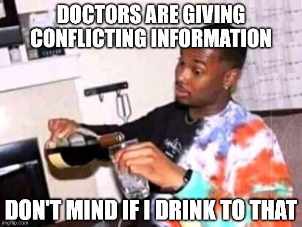 When something is serious, the US has always given conflicting information | DOCTORS ARE GIVING CONFLICTING INFORMATION; DON'T MIND IF I DRINK TO THAT | image tagged in guy pouring wine | made w/ Imgflip meme maker