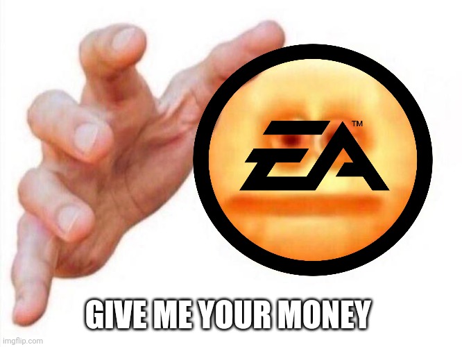 GIVE ME YOUR MONEY | image tagged in memes,ea,funny | made w/ Imgflip meme maker
