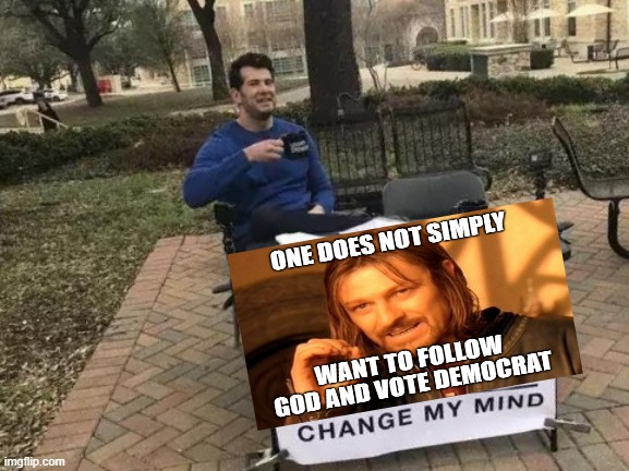Seriously, if you believe in God, read the Democratic Platform. Good grief | image tagged in memes,change my mind,one does not simply,funny,politics,democrats | made w/ Imgflip meme maker