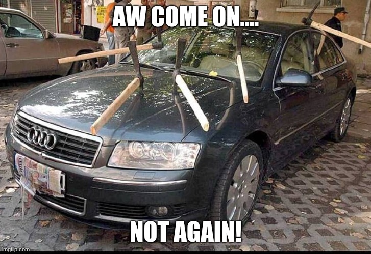 Pickaxed Car | AW COME ON.... NOT AGAIN! | image tagged in pickaxed car | made w/ Imgflip meme maker