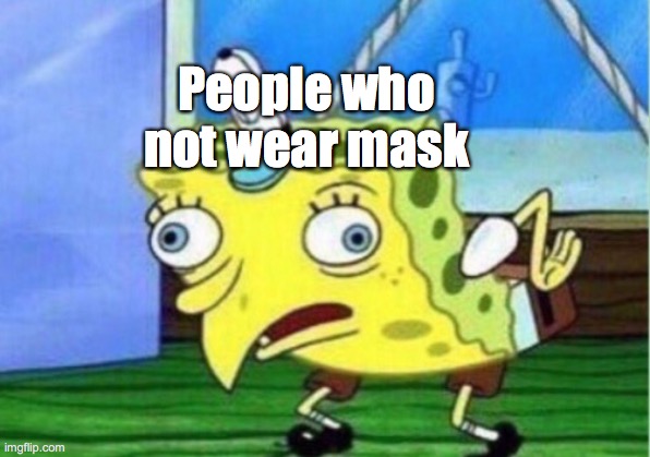 Spongebob meme | People who not wear mask | image tagged in memes,mocking spongebob | made w/ Imgflip meme maker