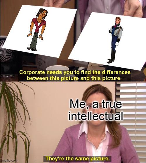 They're The Same Picture Meme | Me, a true intellectual | image tagged in memes,they're the same picture | made w/ Imgflip meme maker