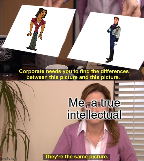 They're The Same Picture | Me, a true intellectual | image tagged in memes,they're the same picture | made w/ Imgflip meme maker