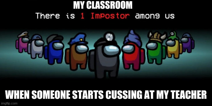 There is 1 Zoom Bomber among us | MY CLASSROOM; WHEN SOMEONE STARTS CUSSING AT MY TEACHER | image tagged in impostor among us | made w/ Imgflip meme maker