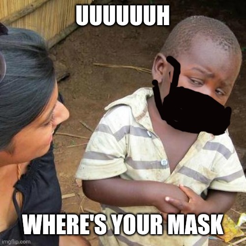 Third World Skeptical Kid | UUUUUUH; WHERE'S YOUR MASK | image tagged in memes,third world skeptical kid | made w/ Imgflip meme maker