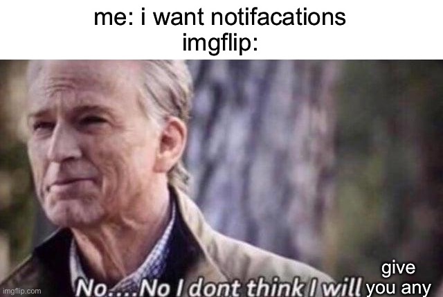 i need Notifacations | me: i want notifacations
imgflip:; give you any | image tagged in no i don't think i will,imgflip,notifications | made w/ Imgflip meme maker