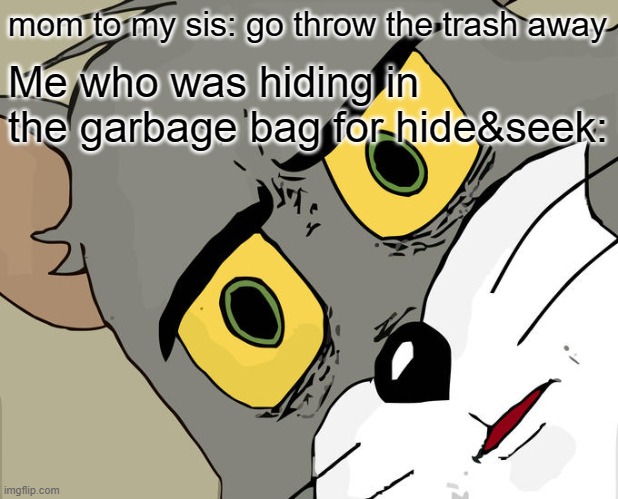 i have no idea how to title this. | mom to my sis: go throw the trash away; Me who was hiding in the garbage bag for hide&seek: | image tagged in memes,unsettled tom | made w/ Imgflip meme maker