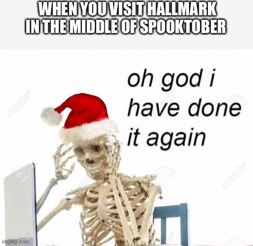... | WHEN YOU VISIT HALLMARK IN THE MIDDLE OF SPOOKTOBER | image tagged in oh god i have done it again | made w/ Imgflip meme maker