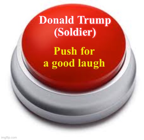 Big Red Button | Donald Trump
(Soldier); Push for a good laugh | image tagged in big red button | made w/ Imgflip meme maker