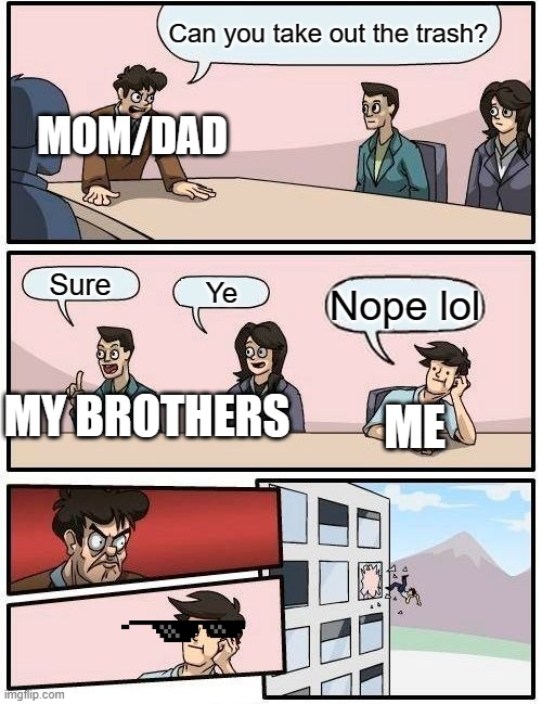 Boardroom Meeting Suggestion Meme | Can you take out the trash? MOM/DAD; Sure; Ye; Nope lol; ME; MY BROTHERS | image tagged in memes,boardroom meeting suggestion | made w/ Imgflip meme maker