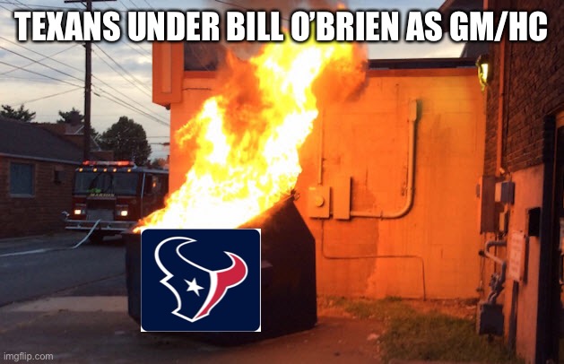 Houston Texans Dumpster Fire | TEXANS UNDER BILL O’BRIEN AS GM/HC | image tagged in dumpster fire,texans,houston texans | made w/ Imgflip meme maker
