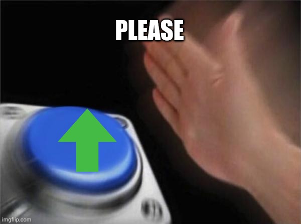 Please | PLEASE | image tagged in memes,blank nut button | made w/ Imgflip meme maker