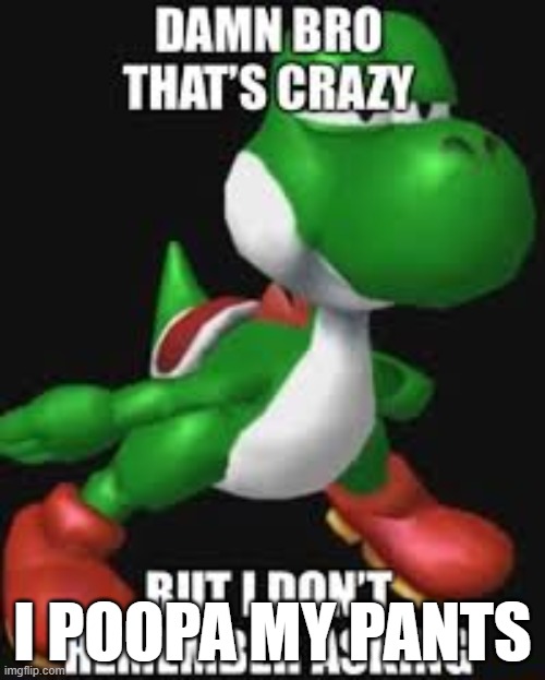 yoshi | I POOPA MY PANTS | image tagged in thats crazy,yoshi,poop | made w/ Imgflip meme maker