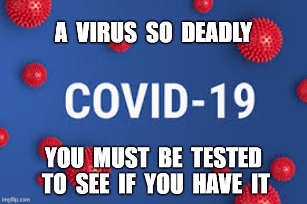 A  VIRUS  SO  DEADLY; YOU  MUST  BE  TESTED  TO  SEE  IF  YOU  HAVE  IT | image tagged in coronavirus,covid19,plandemic | made w/ Imgflip meme maker