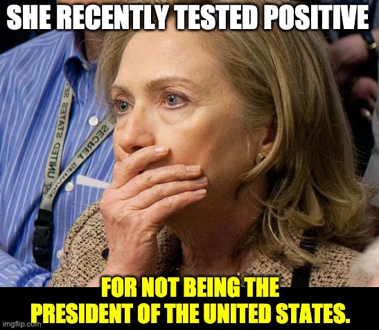 Tested positive | SHE RECENTLY TESTED POSITIVE; FOR NOT BEING THE PRESIDENT OF THE UNITED STATES. | image tagged in hillary scared | made w/ Imgflip meme maker