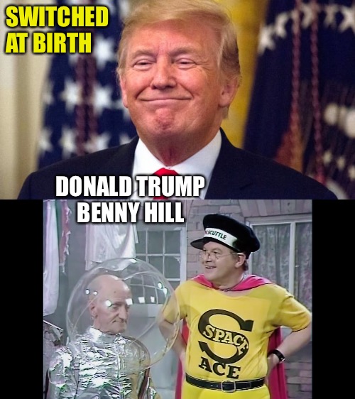 SWITCHED 
AT BIRTH; DONALD TRUMP
BENNY HILL | image tagged in benny hill space force,smug trump | made w/ Imgflip meme maker