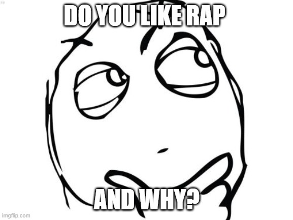Question Rage Face Meme | DO YOU LIKE RAP; AND WHY? | image tagged in memes,question rage face | made w/ Imgflip meme maker