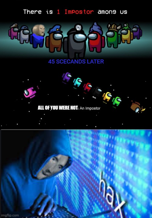 Meme man among us | 45 SCECANDS LATER; ALL OF YOU WERE NOT | image tagged in hax,there is one impostor among us,among us not the imposter,meme man,hacker | made w/ Imgflip meme maker