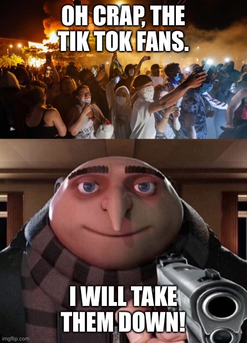 OH CRAP, THE TIK TOK FANS. I WILL TAKE THEM DOWN! | image tagged in gru gun,riotersnodistancing | made w/ Imgflip meme maker