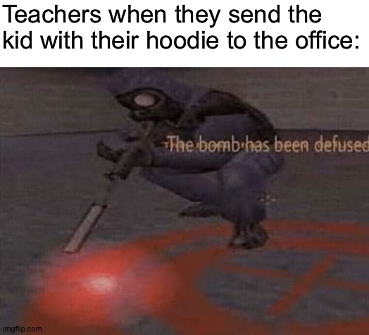 The bomb has been defused | Teachers when they send the kid with their hoodie to the office: | image tagged in the bomb has been defused | made w/ Imgflip meme maker