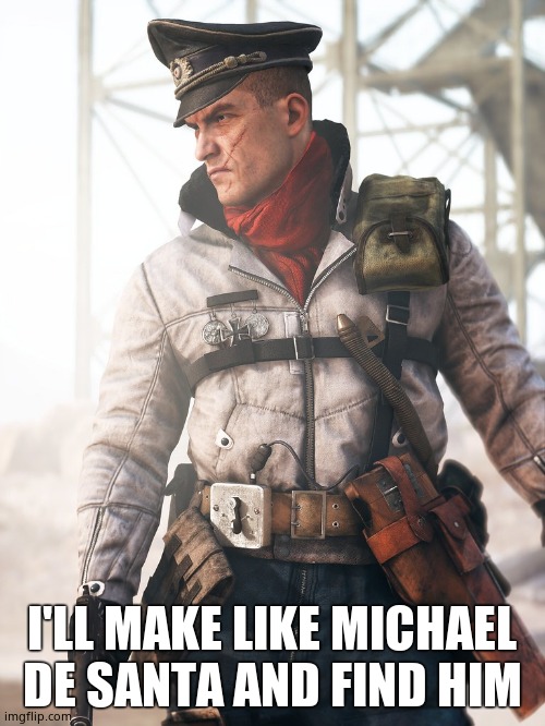 Ernst | I'LL MAKE LIKE MICHAEL DE SANTA AND FIND HIM | image tagged in ernst | made w/ Imgflip meme maker