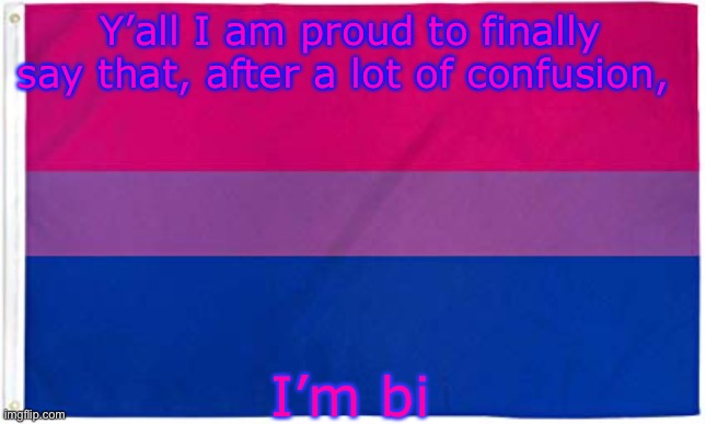 I’m freaking proud | Y’all I am proud to finally say that, after a lot of confusion, I’m bi | image tagged in bisexual flag | made w/ Imgflip meme maker