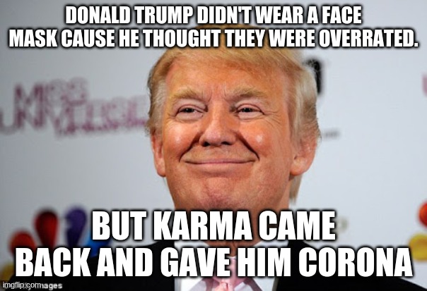 Donald trump approves | DONALD TRUMP DIDN'T WEAR A FACE MASK CAUSE HE THOUGHT THEY WERE OVERRATED. BUT KARMA CAME BACK AND GAVE HIM CORONA | image tagged in donald trump approves | made w/ Imgflip meme maker