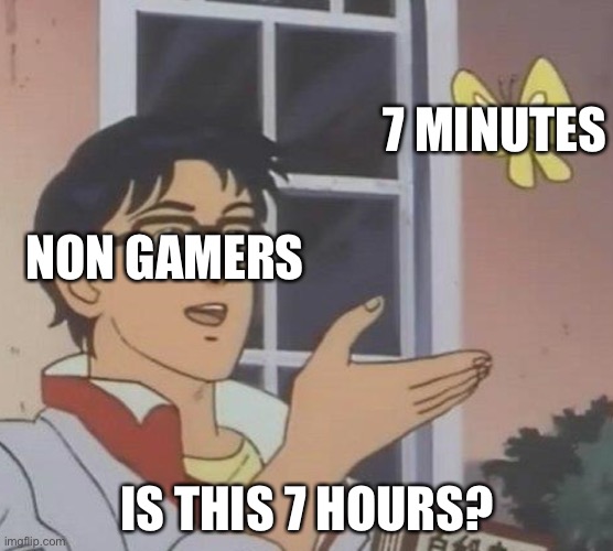 Can you relate? | 7 MINUTES; NON GAMERS; IS THIS 7 HOURS? | image tagged in memes,is this a pigeon | made w/ Imgflip meme maker