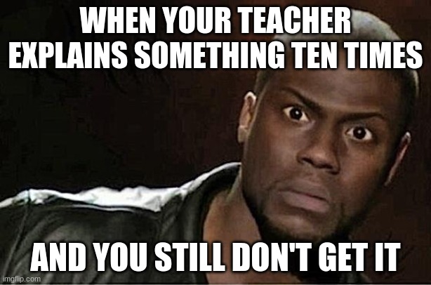 Confusion | WHEN YOUR TEACHER EXPLAINS SOMETHING TEN TIMES; AND YOU STILL DON'T GET IT | image tagged in memes,kevin hart | made w/ Imgflip meme maker