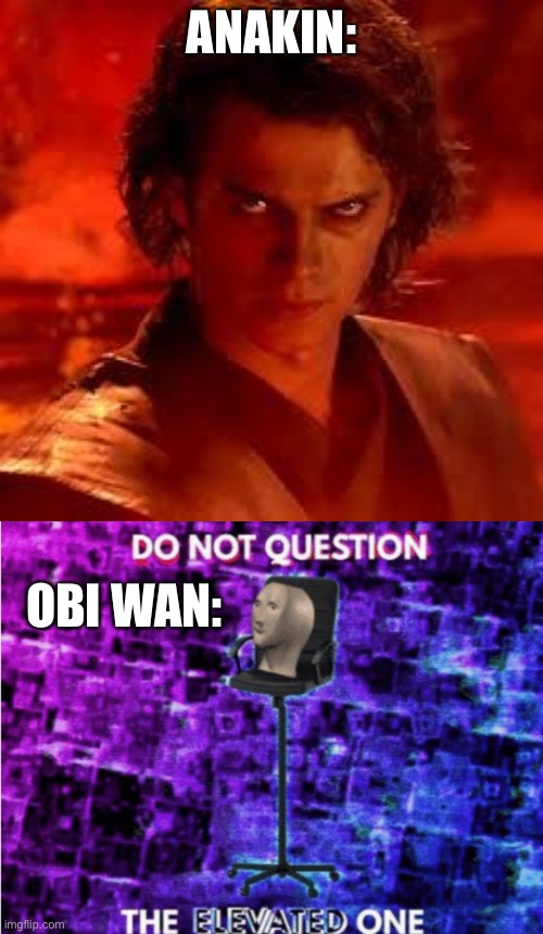 I don’t know if this has already been made so... | ANAKIN:; OBI WAN: | image tagged in anakin star wars,do not question the elevated one | made w/ Imgflip meme maker