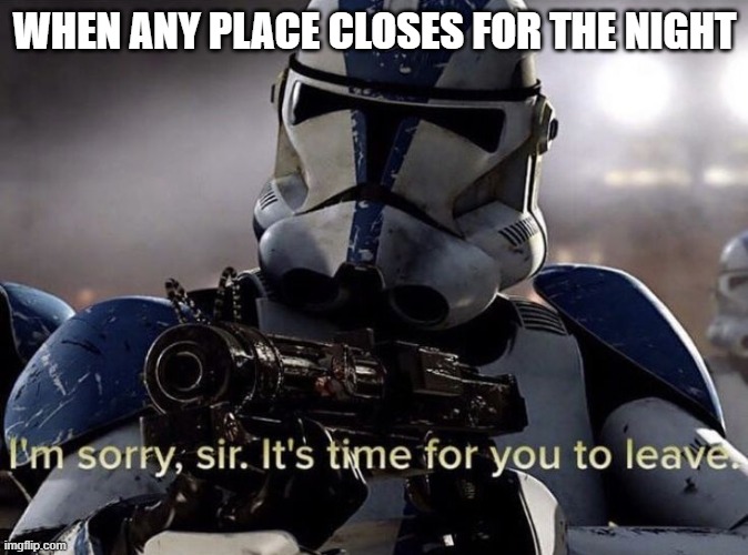 Any Places Closes The Clone Trooper Guy Says |  WHEN ANY PLACE CLOSES FOR THE NIGHT | image tagged in it's time for you to leave,clone wars,clone trooper,star wars | made w/ Imgflip meme maker
