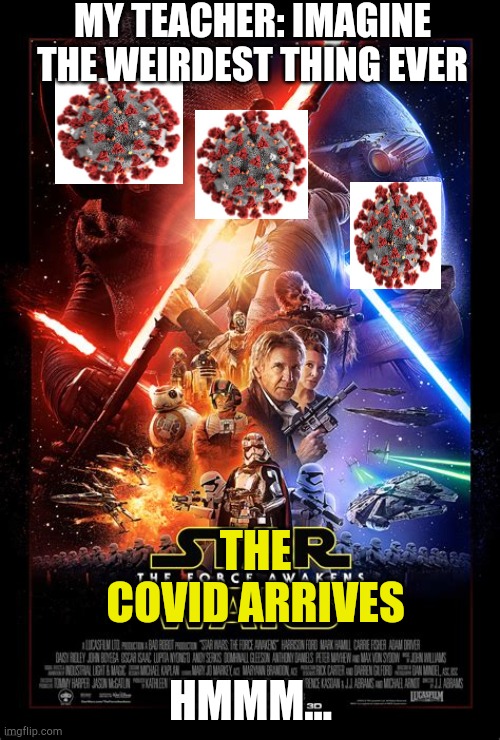 The Covid-19 arrives! | MY TEACHER: IMAGINE THE WEIRDEST THING EVER; THE COVID ARRIVES; HMMM... | image tagged in covid-19,the force awakens,star wars,funny | made w/ Imgflip meme maker